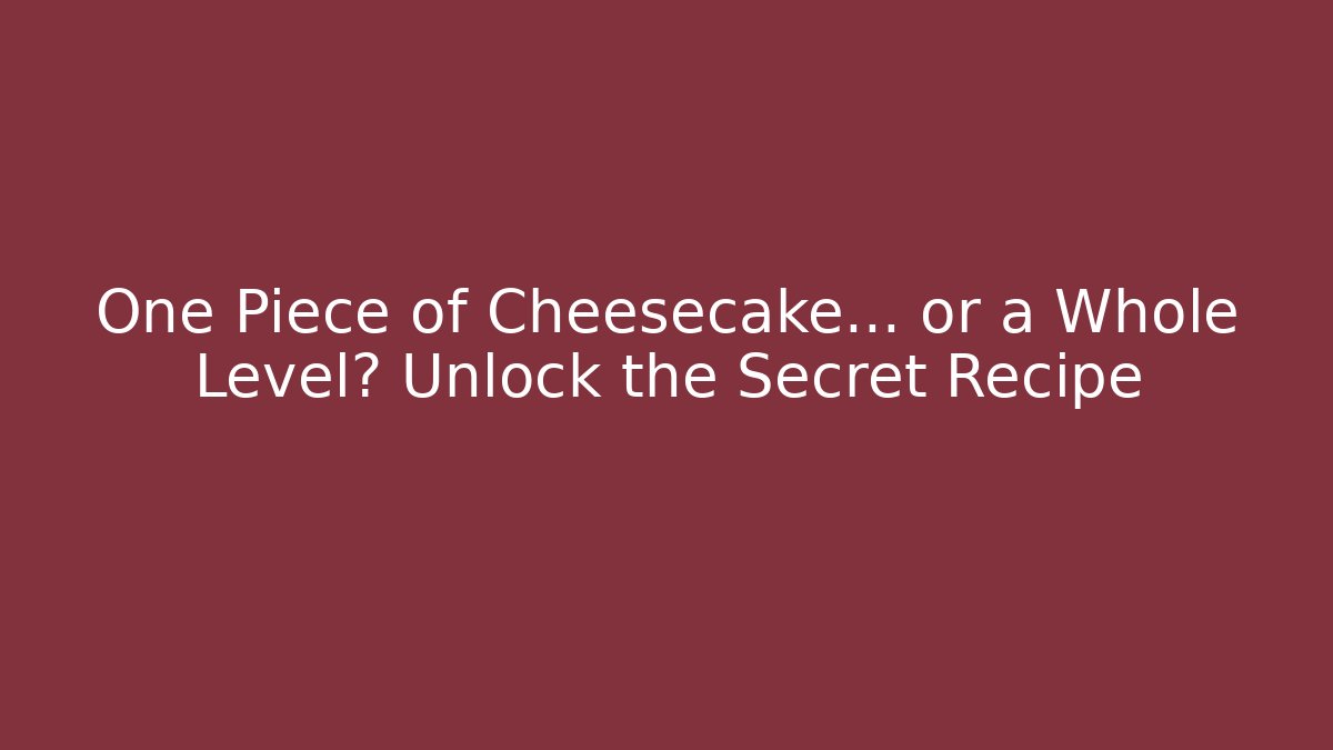 One Piece of Cheesecake… or a Whole Level? Unlock the Secret Recipe