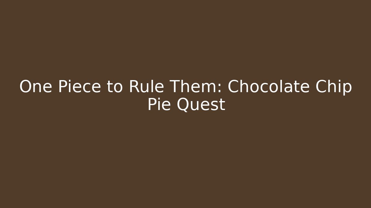 One Piece to Rule Them: Chocolate Chip Pie Quest