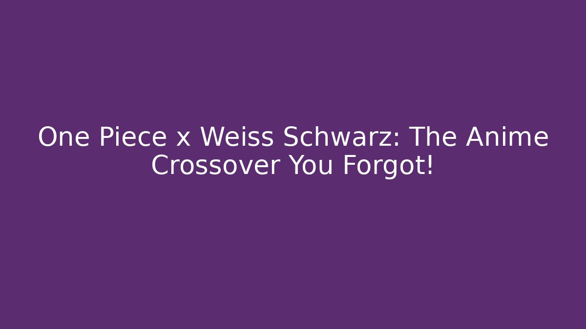 One Piece x Weiss Schwarz: The Anime Crossover You Forgot!