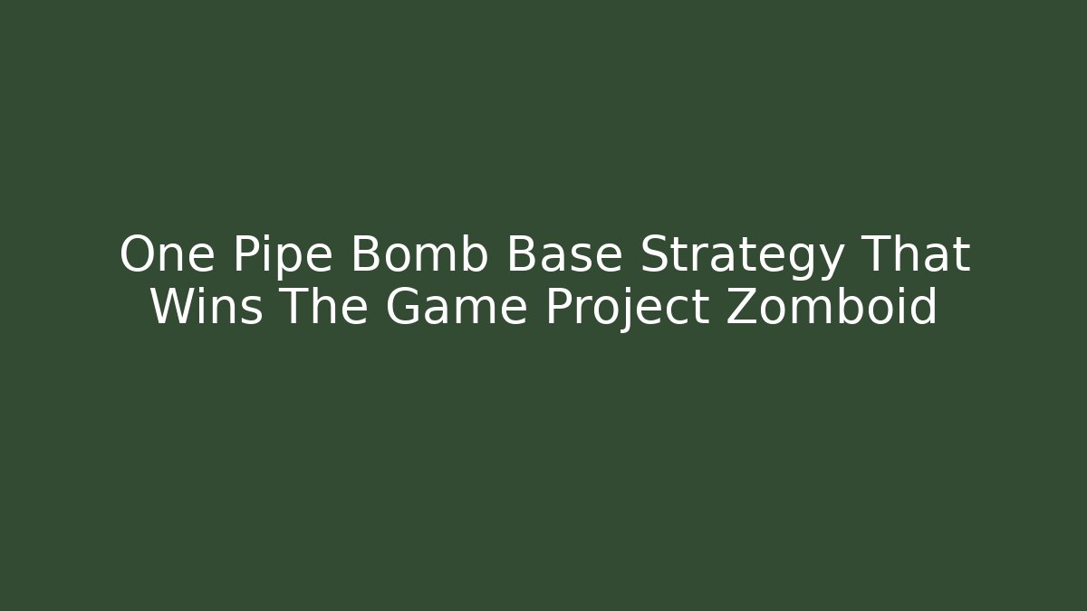 One Pipe Bomb Base Strategy That Wins The Game Project Zomboid