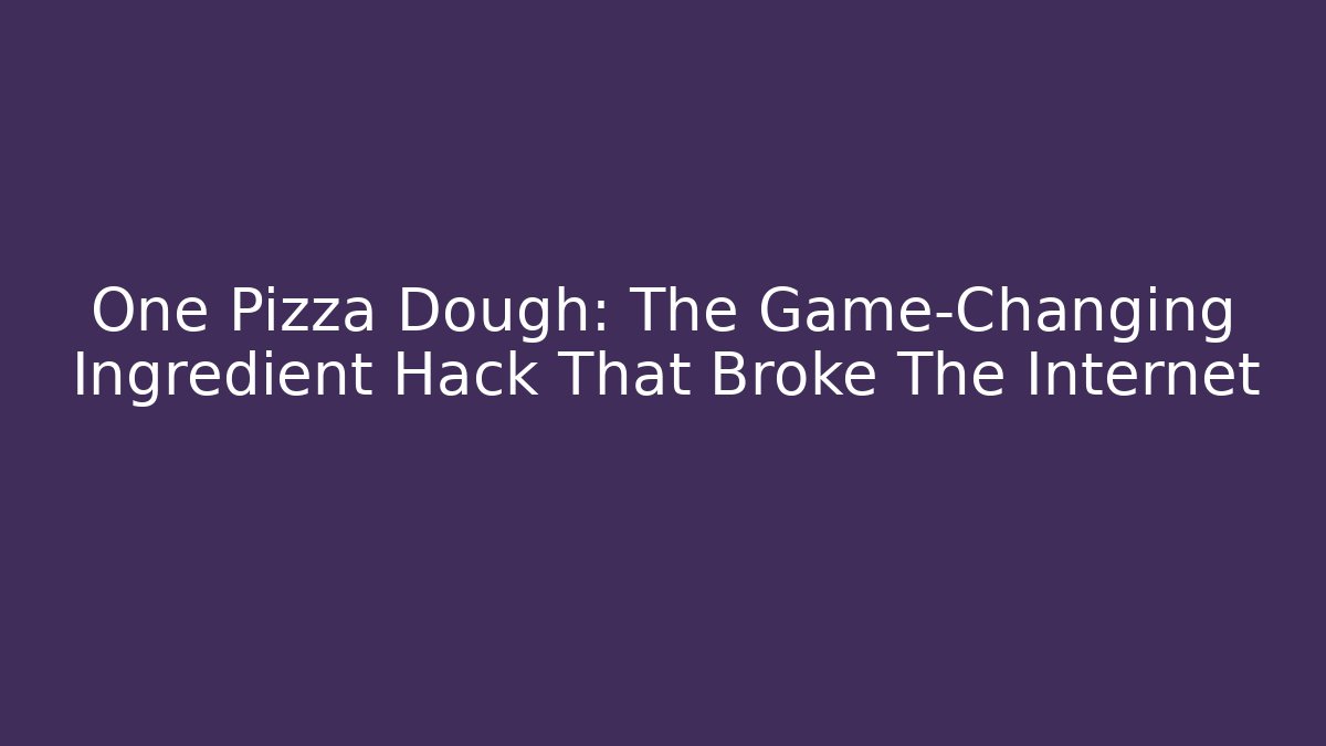 One Pizza Dough: The Game-Changing Ingredient Hack That Broke The Internet - Critter Realm