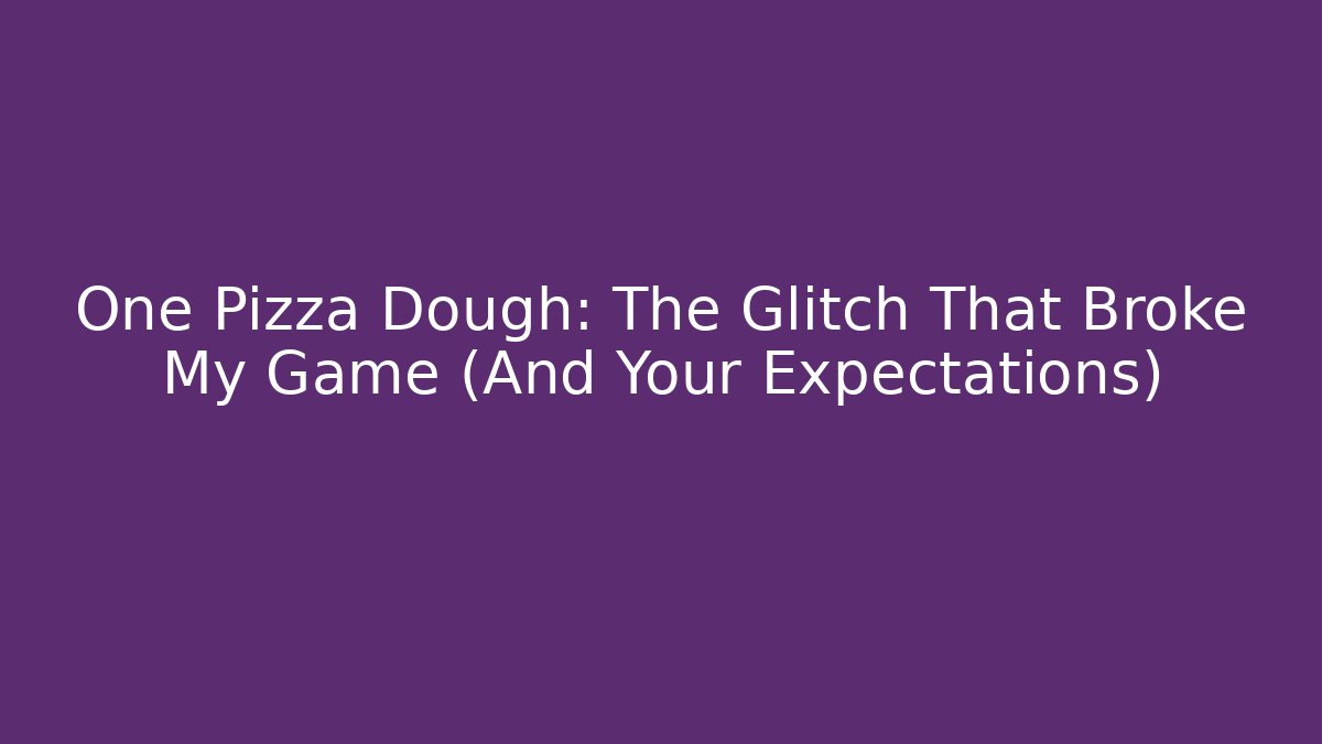 One Pizza Dough: The Glitch That Broke My Game (And Your Expectations)