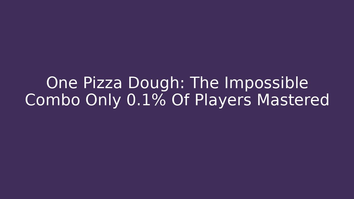 One Pizza Dough: The Impossible Combo Only 0.1% Of Players Mastered
