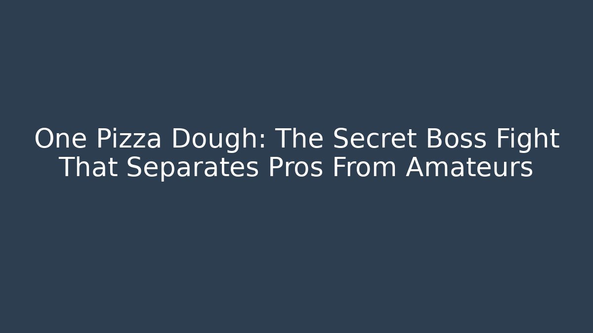 One Pizza Dough: The Secret Boss Fight That Separates Pros From Amateurs