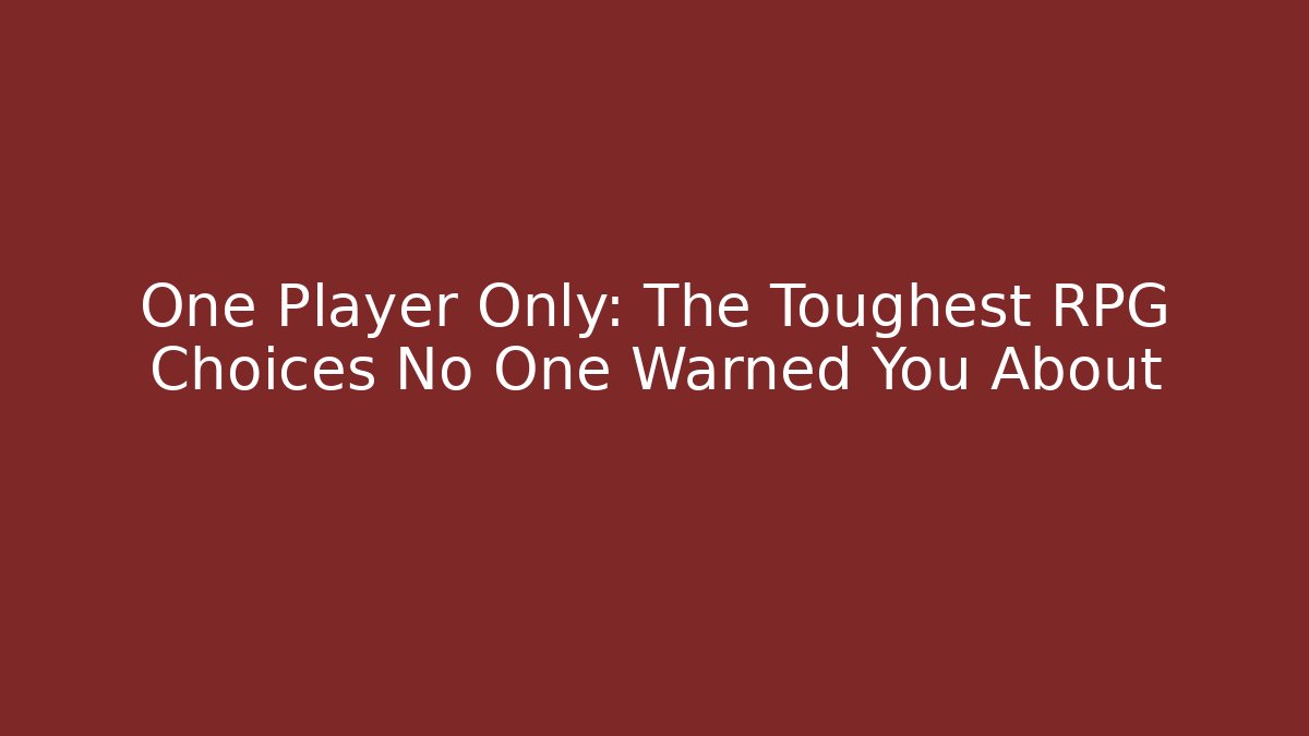One Player Only: The Toughest RPG Choices No One Warned You About