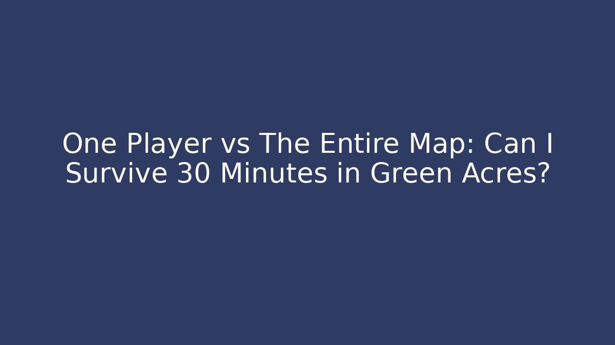 One Player vs The Entire Map: Can I Survive 30 Minutes in Green Acres?