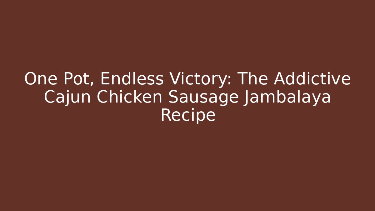 One Pot, Endless Victory: The Addictive Cajun Chicken Sausage Jambalaya Recipe