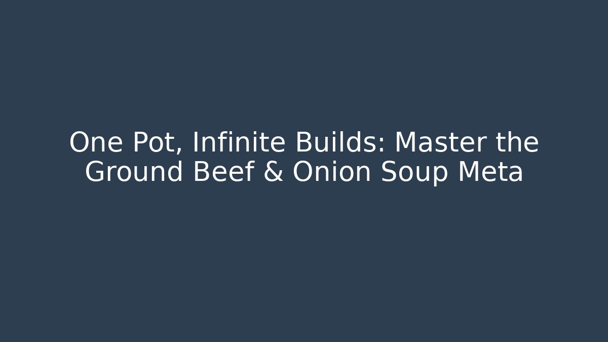One Pot, Infinite Builds: Master the Ground Beef & Onion Soup Meta