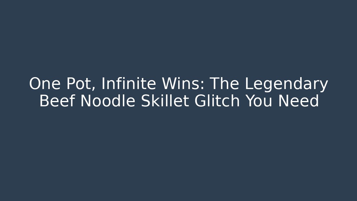 One Pot, Infinite Wins: The Legendary Beef Noodle Skillet Glitch You Need