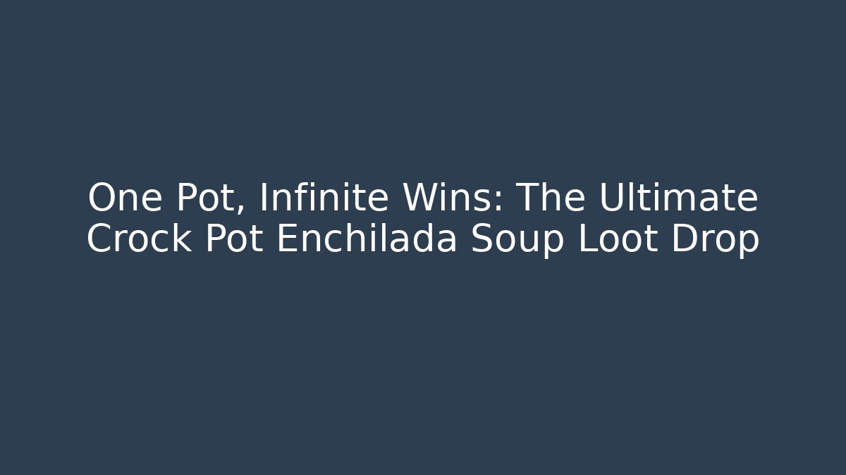 One Pot, Infinite Wins: The Ultimate Crock Pot Enchilada Soup Loot Drop