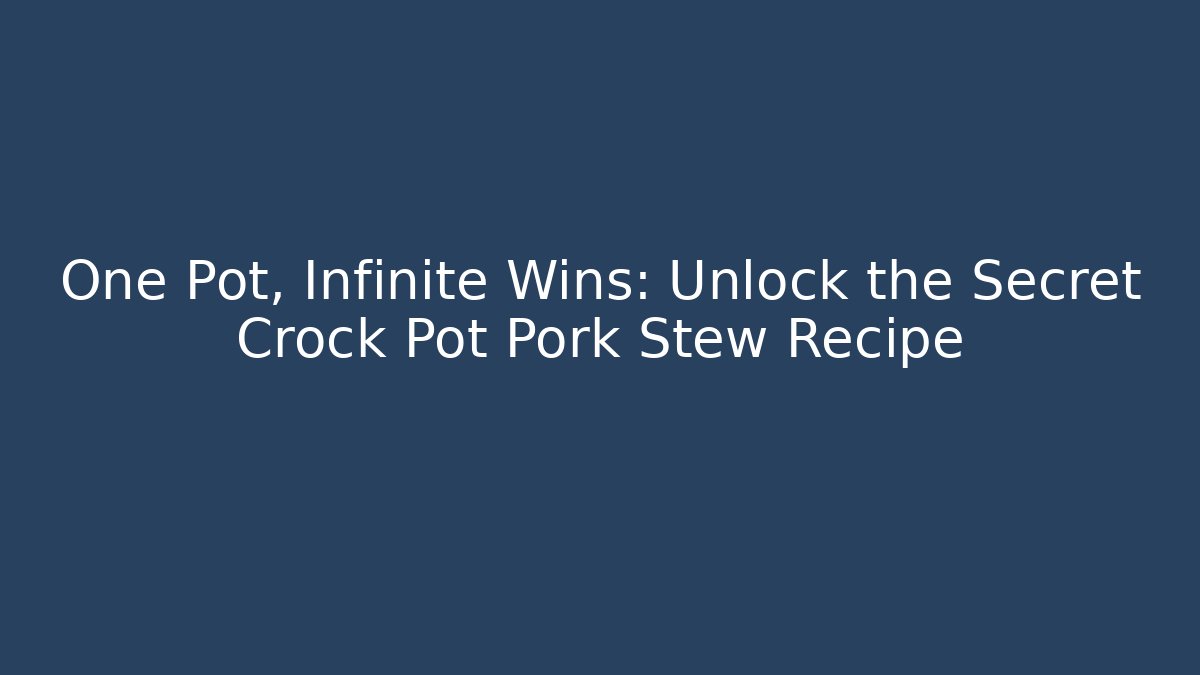 One Pot, Infinite Wins: Unlock the Secret Crock Pot Pork Stew Recipe