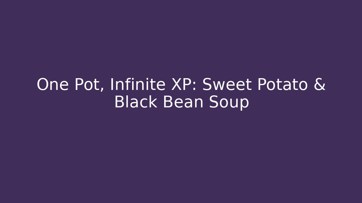 One Pot, Infinite XP: Sweet Potato & Black Bean Soup - Critter Realm
