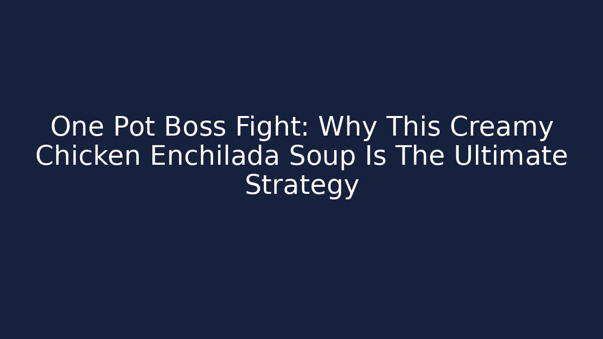 One Pot Boss Fight: Why This Creamy Chicken Enchilada Soup Is The Ultimate Strategy - Critter Realm