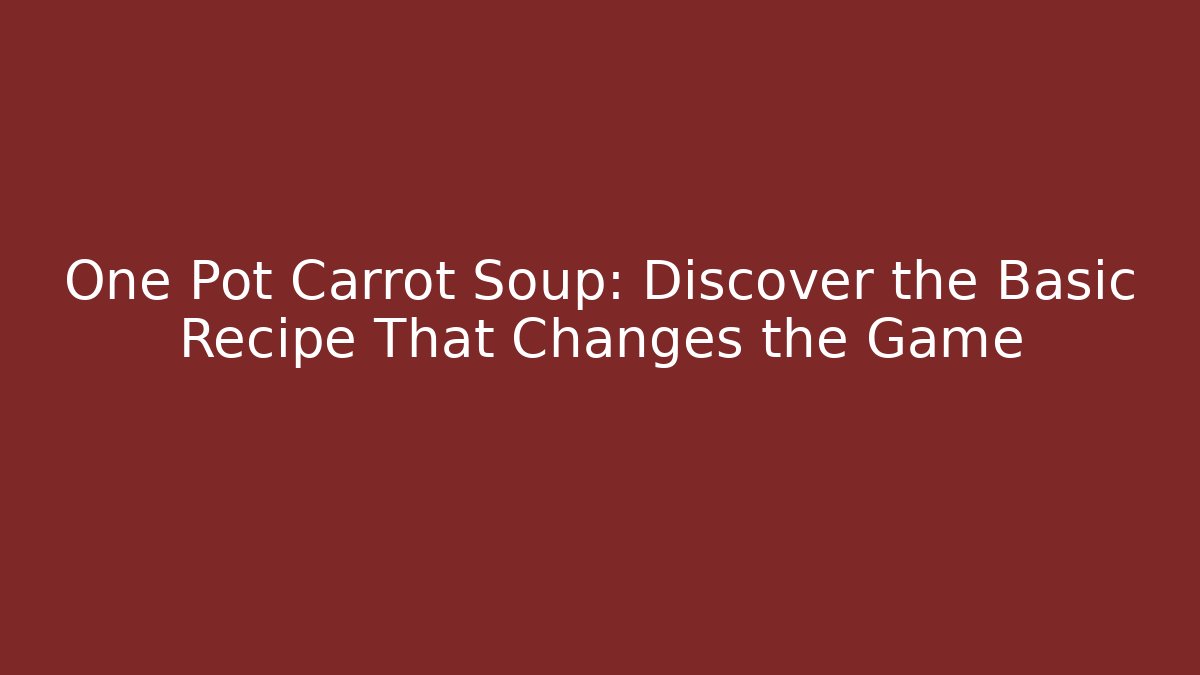 One Pot Carrot Soup: Discover the Basic Recipe That Changes the Game