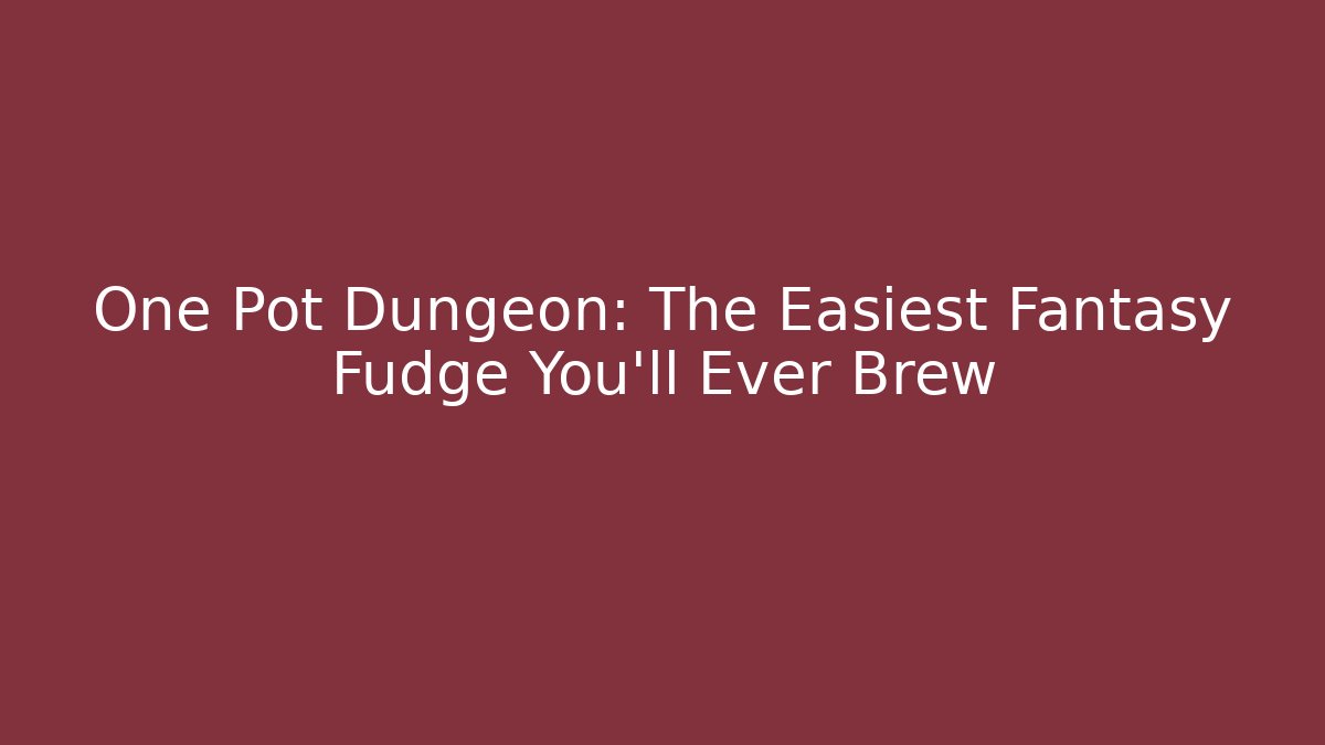 One Pot Dungeon: The Easiest Fantasy Fudge You'll Ever Brew