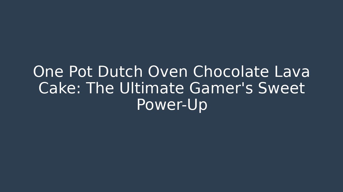 One Pot Dutch Oven Chocolate Lava Cake: The Ultimate Gamer's Sweet Power-Up