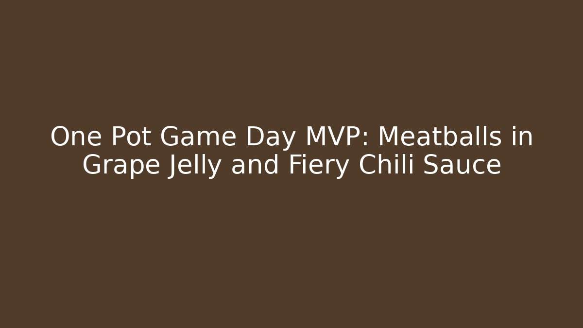 One Pot Game Day MVP: Meatballs in Grape Jelly and Fiery Chili Sauce