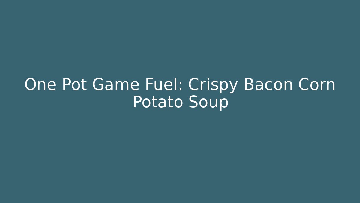 One Pot Game Fuel: Crispy Bacon Corn Potato Soup