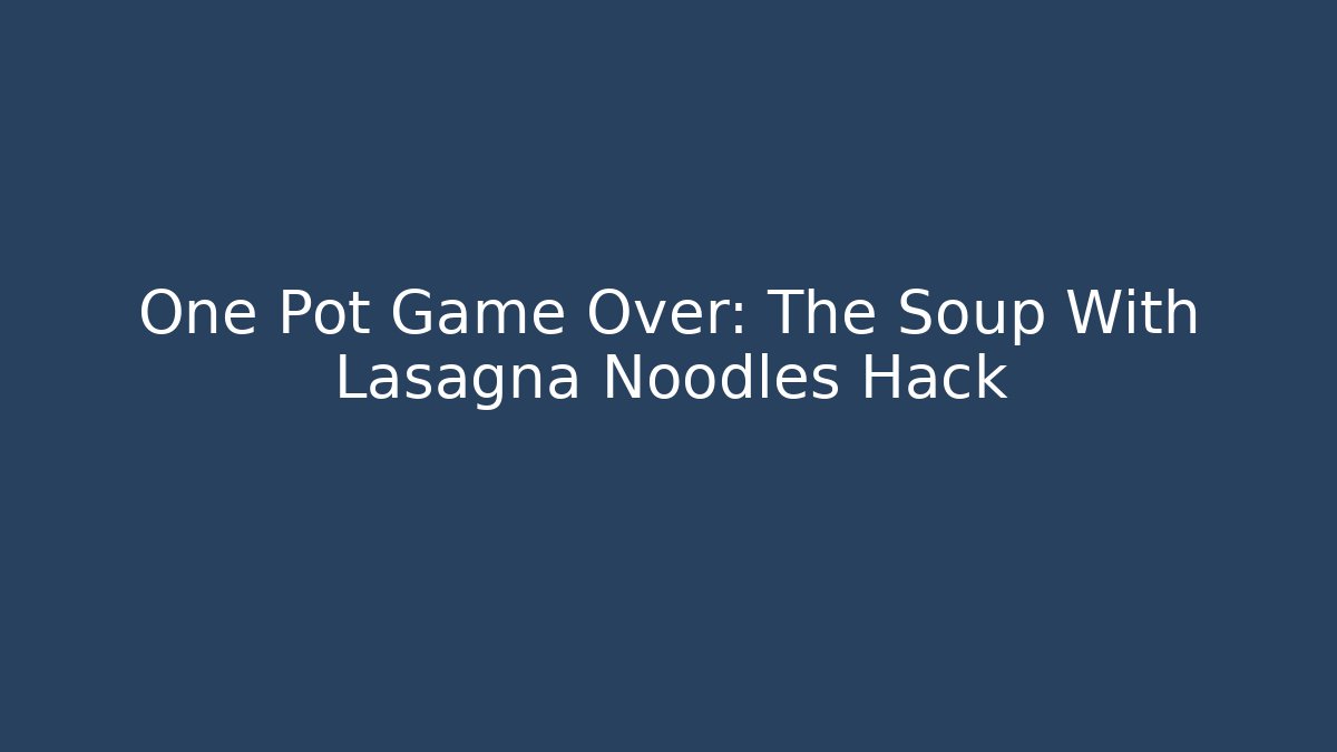 One Pot Game Over: The Soup With Lasagna Noodles Hack