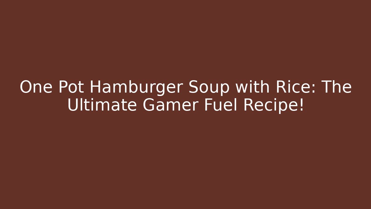 One Pot Hamburger Soup with Rice: The Ultimate Gamer Fuel Recipe!