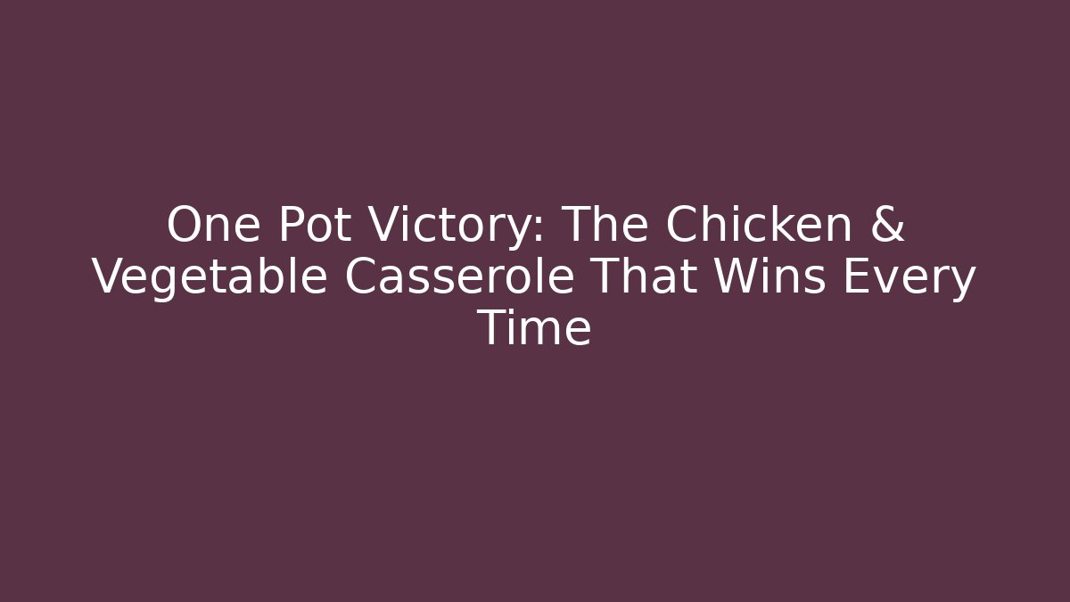 One Pot Victory: The Chicken & Vegetable Casserole That Wins Every Time