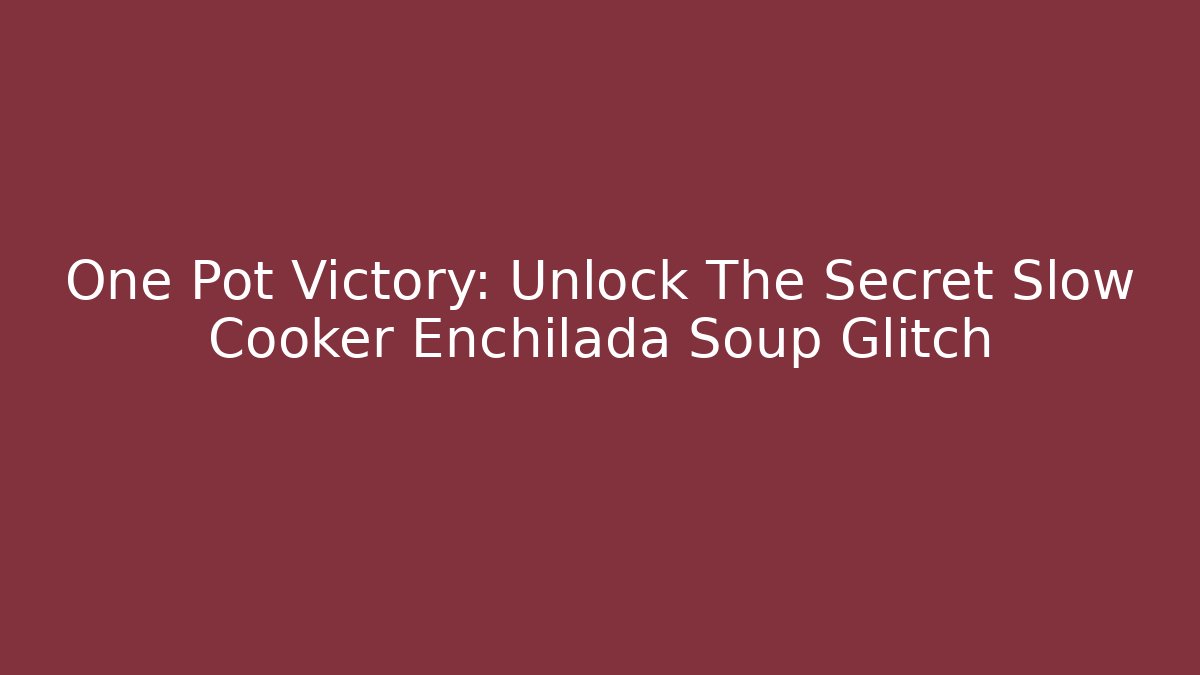 One Pot Victory: Unlock The Secret Slow Cooker Enchilada Soup Glitch