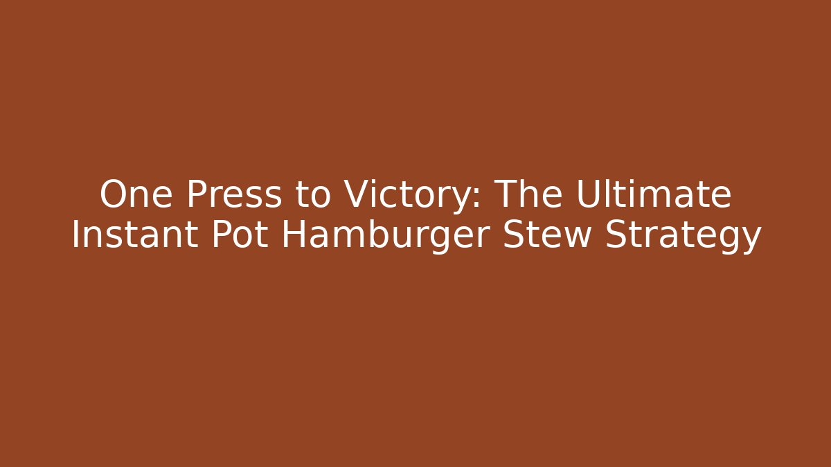 One Press to Victory: The Ultimate Instant Pot Hamburger Stew Strategy