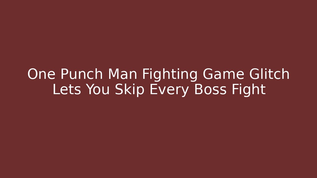 One Punch Man Fighting Game Glitch Lets You Skip Every Boss Fight
