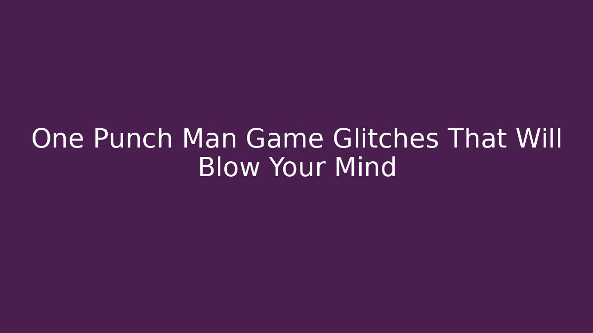 One Punch Man Game Glitches That Will Blow Your Mind