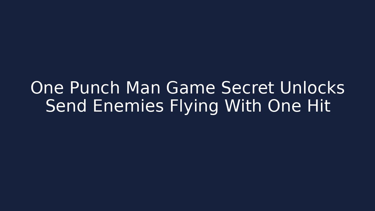 One Punch Man Game Secret Unlocks Send Enemies Flying With One Hit