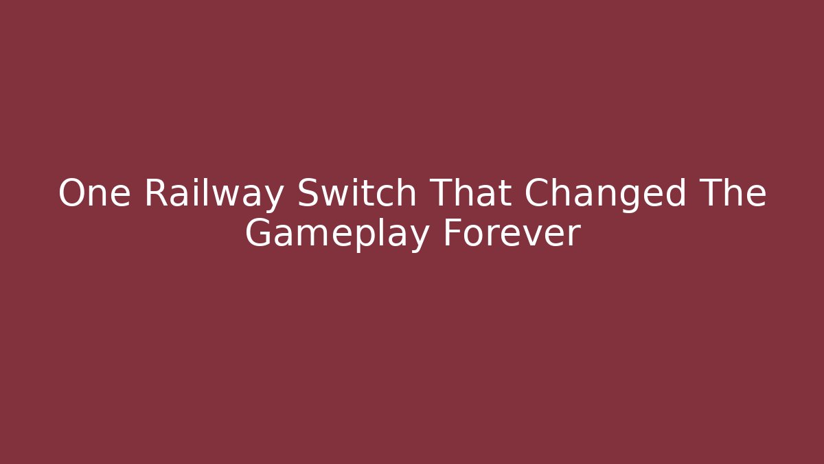 One Railway Switch That Changed The Gameplay Forever