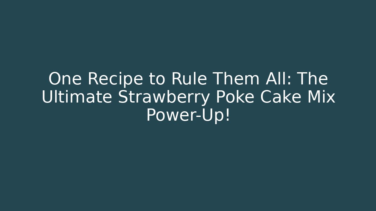 One Recipe to Rule Them All: The Ultimate Strawberry Poke Cake Mix Power-Up!