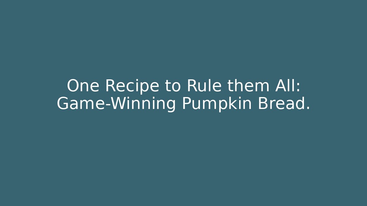 One Recipe to Rule them All: Game-Winning Pumpkin Bread.