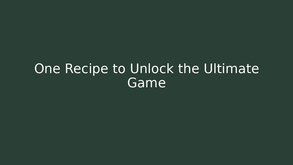 One Recipe to Unlock the Ultimate Game