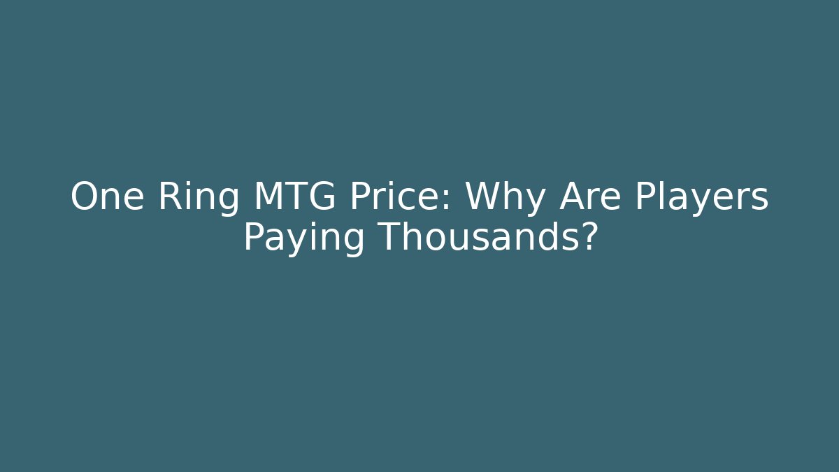 One Ring MTG Price: Why Are Players Paying Thousands?