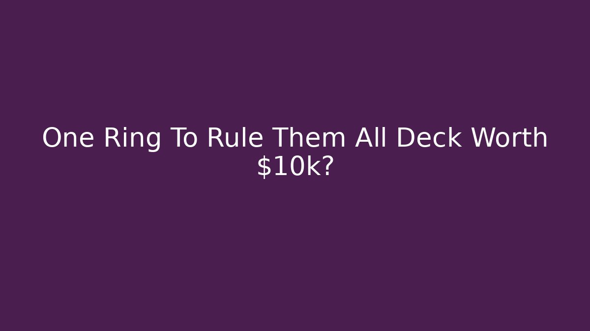 One Ring To Rule Them All Deck Worth $10k? - Critter Realm