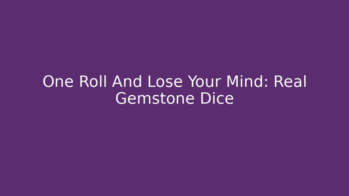 One Roll And Lose Your Mind: Real Gemstone Dice