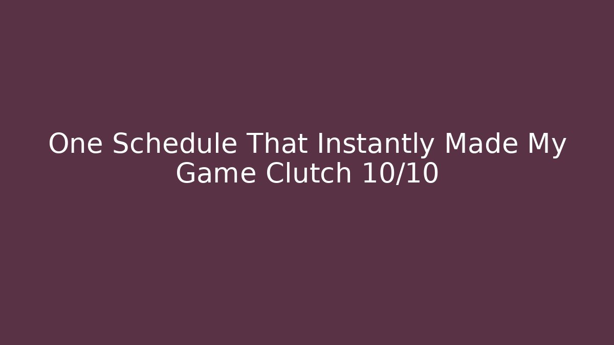 One Schedule That Instantly Made My Game Clutch 10/10