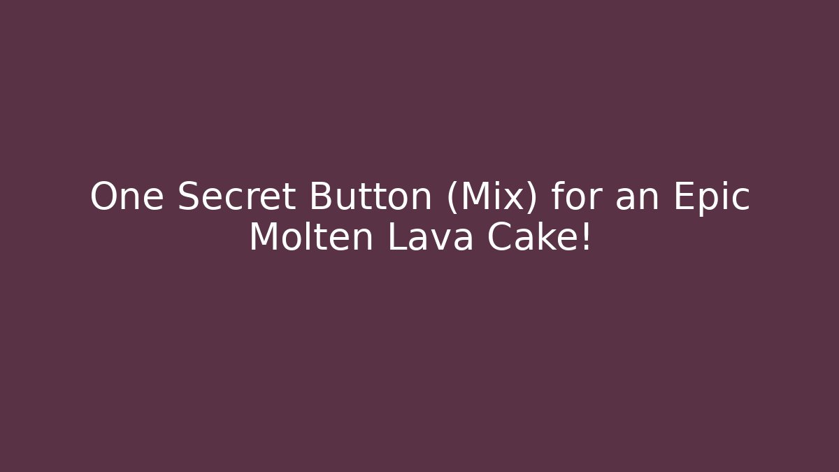 One Secret Button (Mix) for an Epic Molten Lava Cake!