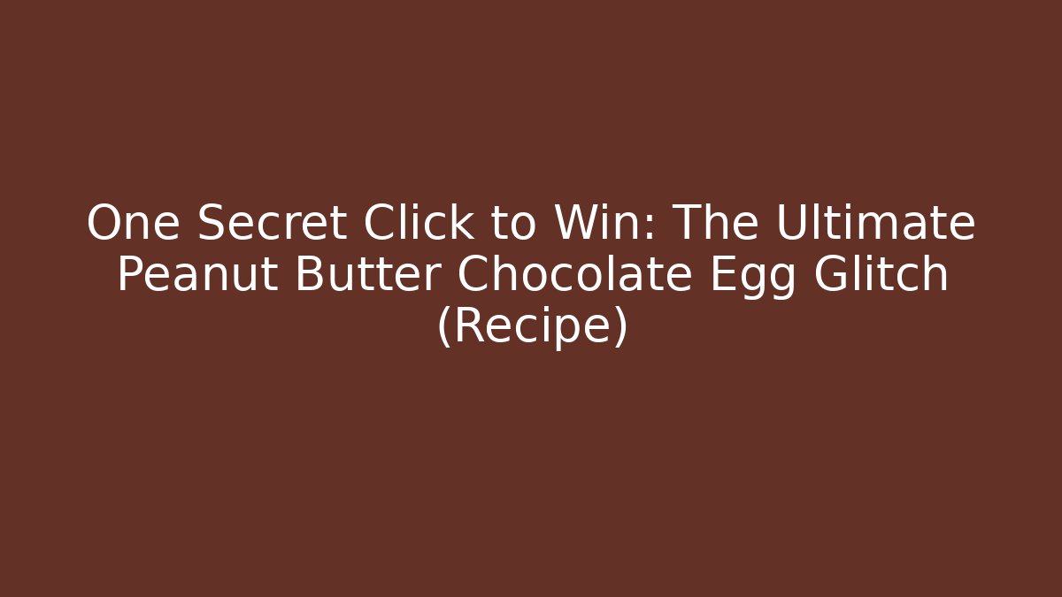 One Secret Click to Win: The Ultimate Peanut Butter Chocolate Egg Glitch (Recipe) - Critter Realm