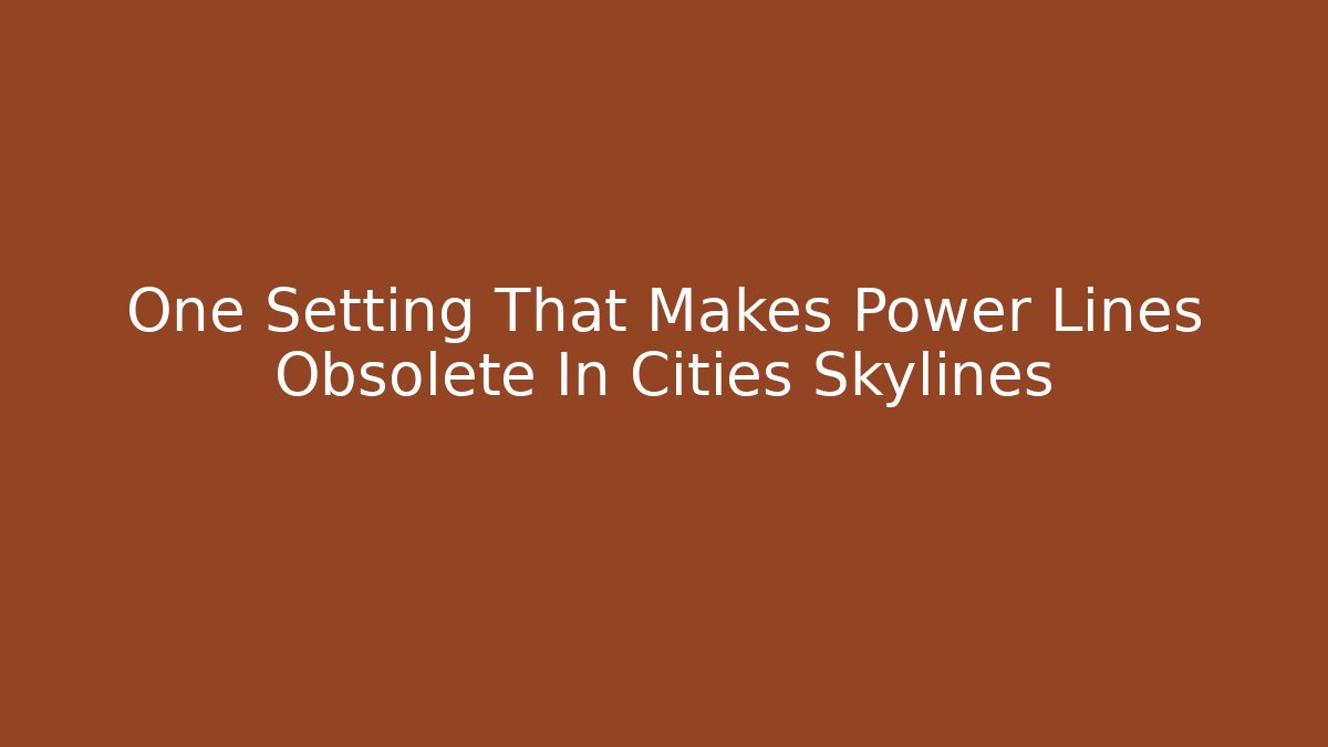 One Setting That Makes Power Lines Obsolete In Cities Skylines - Critter Realm