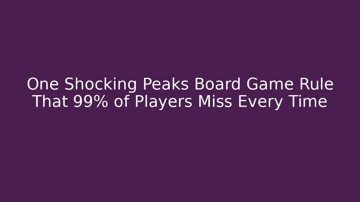 One Shocking Peaks Board Game Rule That 99% of Players Miss Every Time