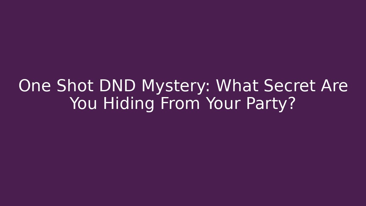 One Shot DND Mystery: What Secret Are You Hiding From Your Party?