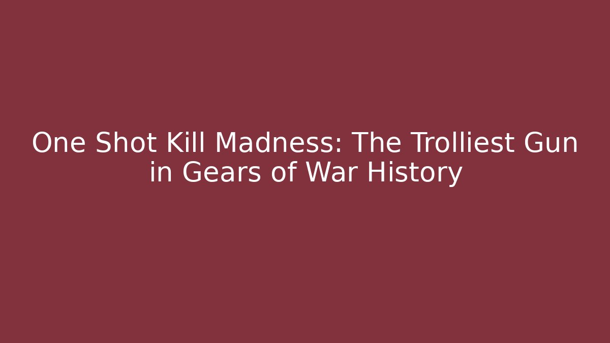 One Shot Kill Madness: The Trolliest Gun in Gears of War History