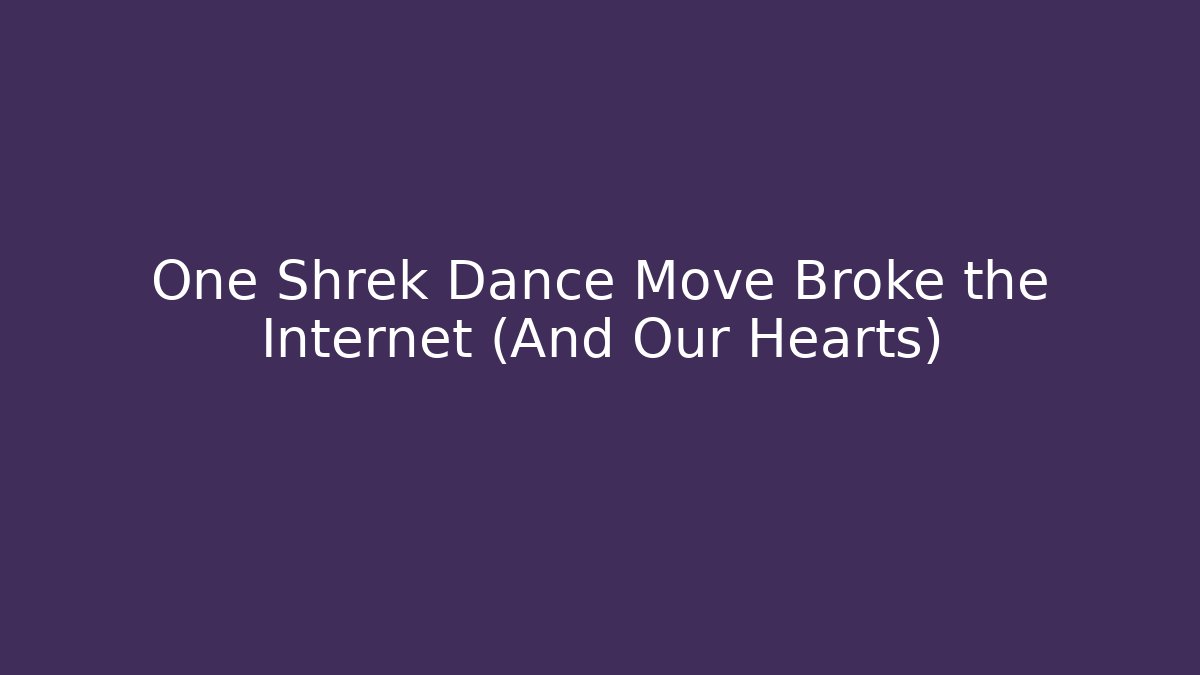 One Shrek Dance Move Broke the Internet (And Our Hearts)