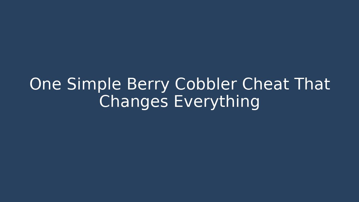 One Simple Berry Cobbler Cheat That Changes Everything