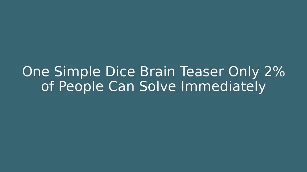 One Simple Dice Brain Teaser Only 2% of People Can Solve Immediately