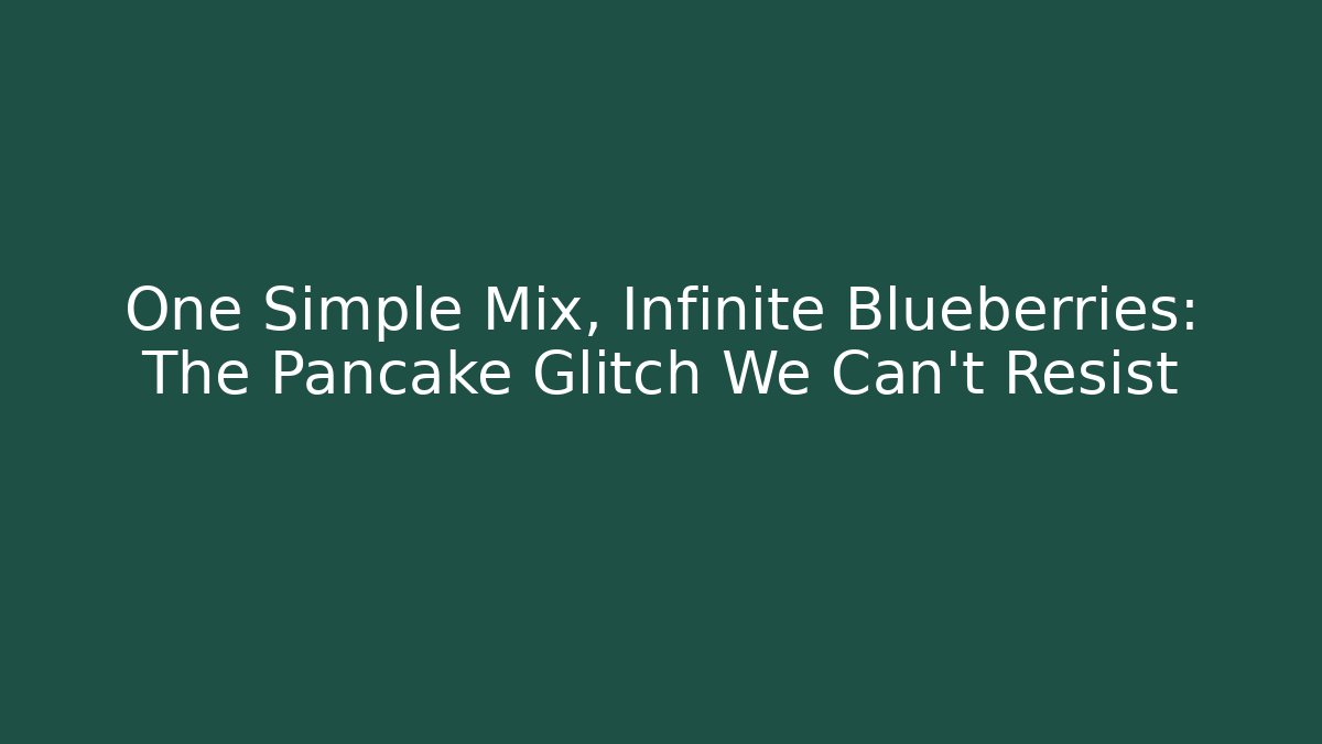 One Simple Mix, Infinite Blueberries: The Pancake Glitch We Can't Resist