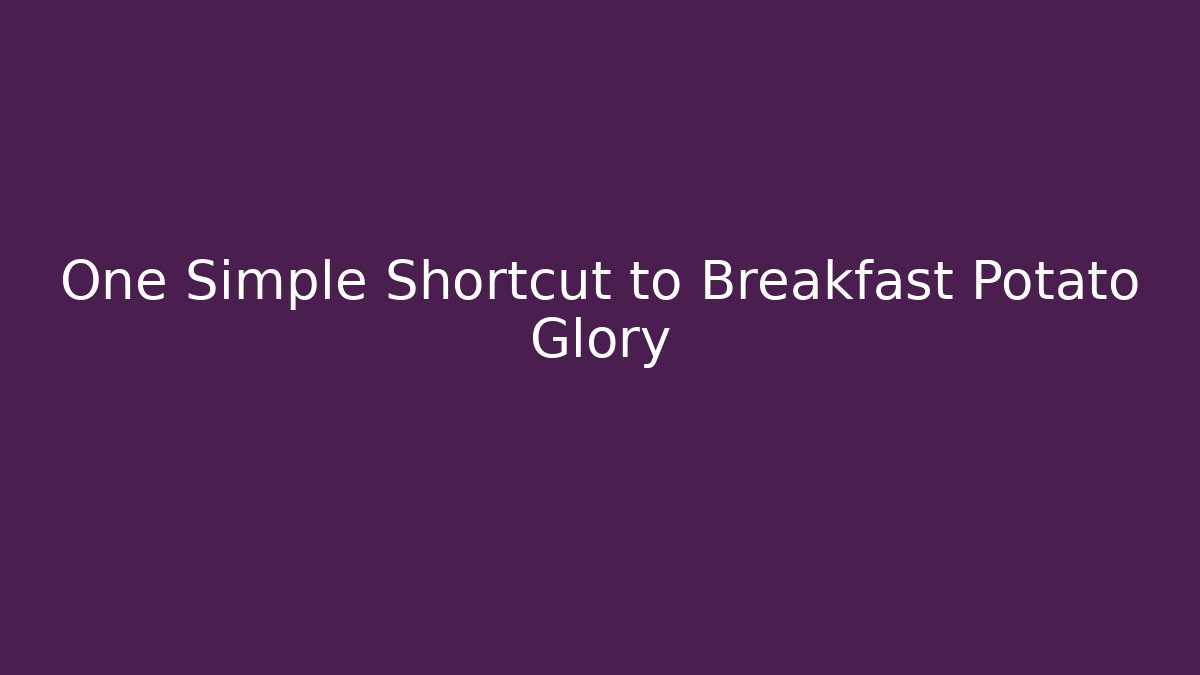 One Simple Shortcut to Breakfast Potato Glory