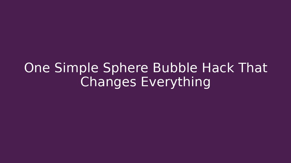 One Simple Sphere Bubble Hack That Changes Everything